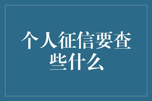 个人征信要查些什么