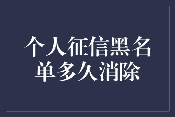 个人征信黑名单多久消除