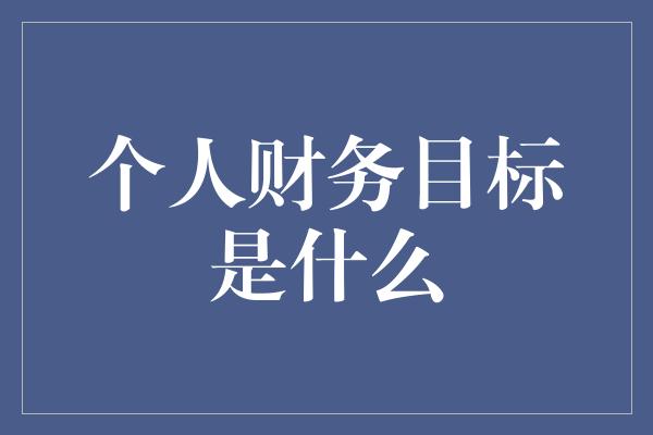 个人财务目标是什么