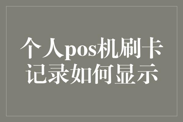 个人pos机刷卡记录如何显示