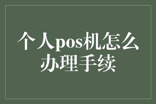 个人pos机怎么办理手续