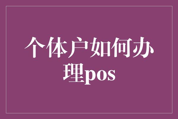 个体户如何办理pos