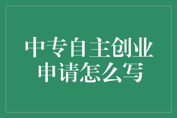 中专自主创业申请怎么写