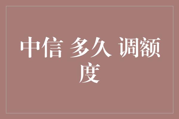 中信 多久 调额度