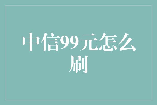 中信99元怎么刷