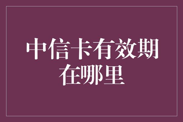 中信卡有效期在哪里