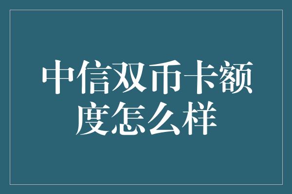 中信双币卡额度怎么样