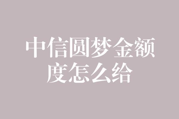 中信圆梦金额度怎么给