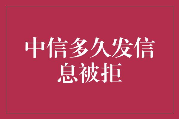 中信多久发信息被拒