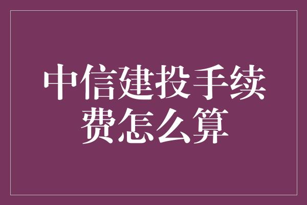 中信建投手续费怎么算