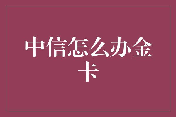 中信怎么办金卡