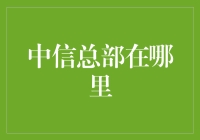 中信集团总部所在地及其对中国经济的贡献