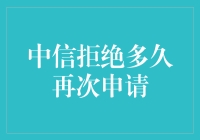 中信拒绝你多久后才能再次申请？待我慢慢为你道来