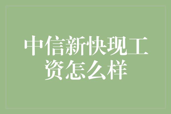 中信新快现工资怎么样