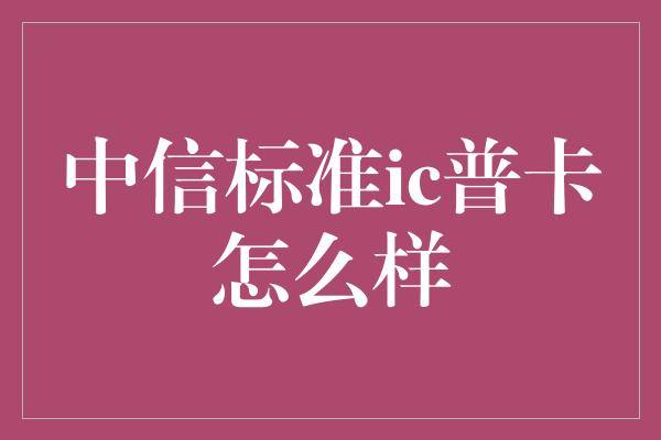 中信标准ic普卡怎么样