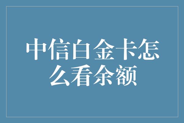 中信白金卡怎么看余额