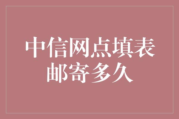 中信网点填表邮寄多久