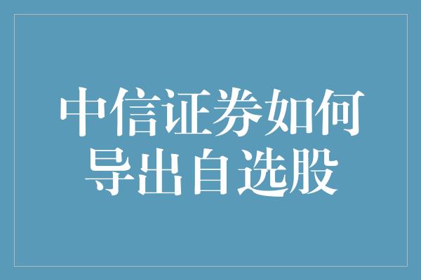 中信证券如何导出自选股