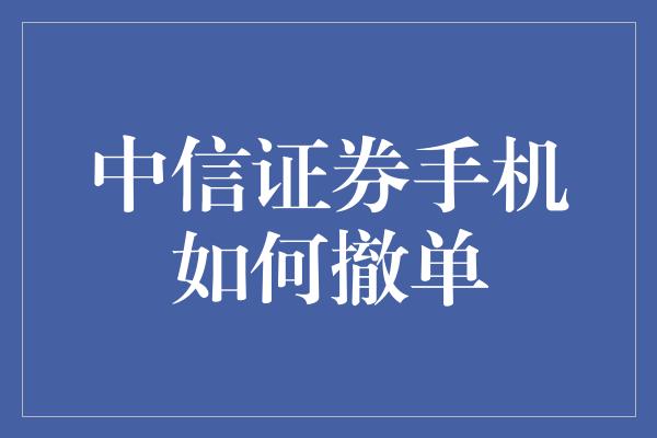 中信证券手机如何撤单