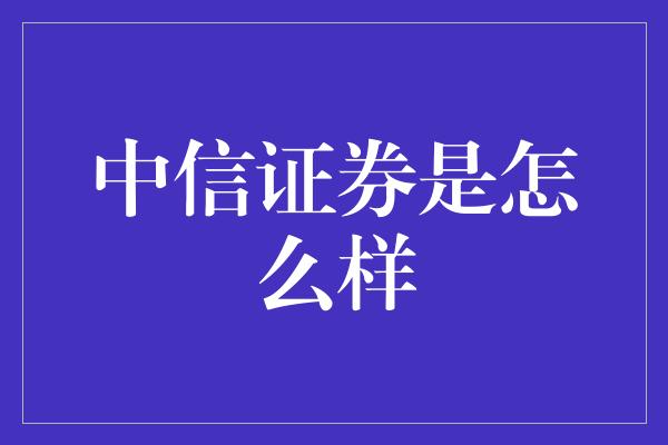 中信证券是怎么样