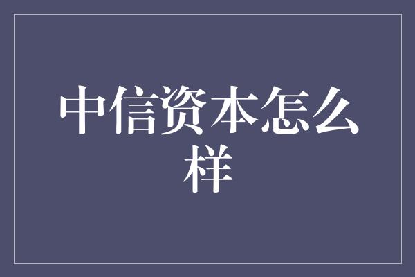 中信资本怎么样