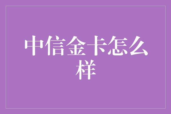 中信金卡怎么样