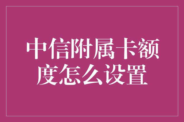 中信附属卡额度怎么设置