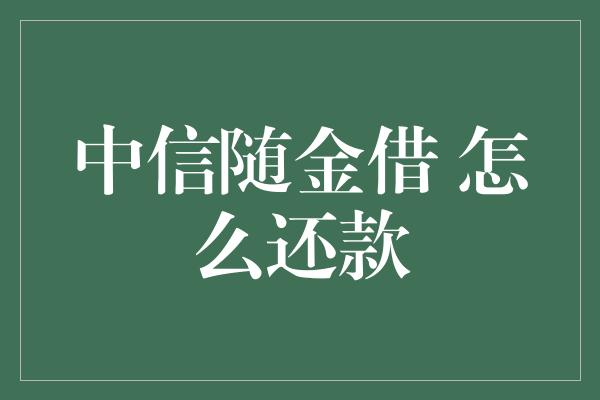 中信随金借 怎么还款