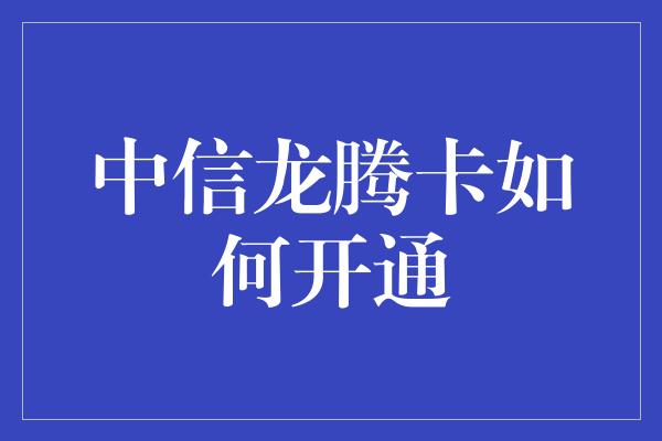 中信龙腾卡如何开通