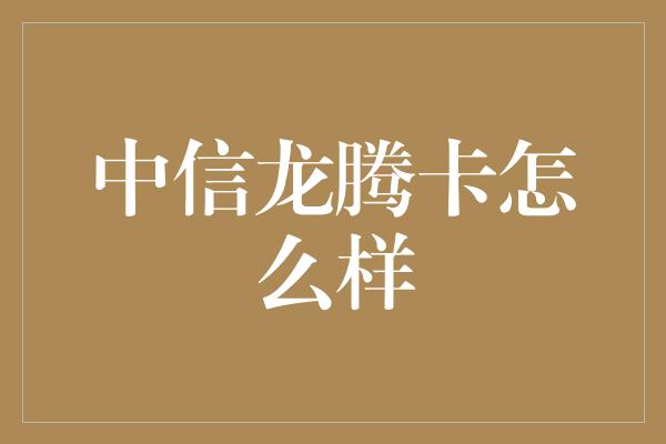 中信龙腾卡怎么样