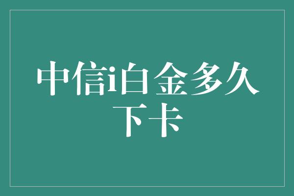 中信i白金多久下卡