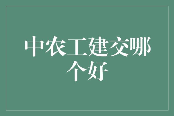 中农工建交哪个好