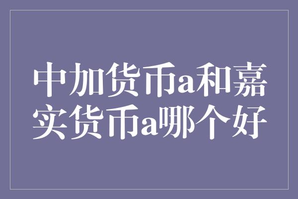 中加货币a和嘉实货币a哪个好