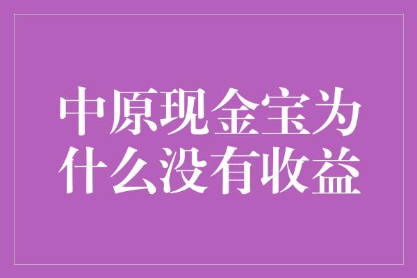 中原现金宝为什么没有收益