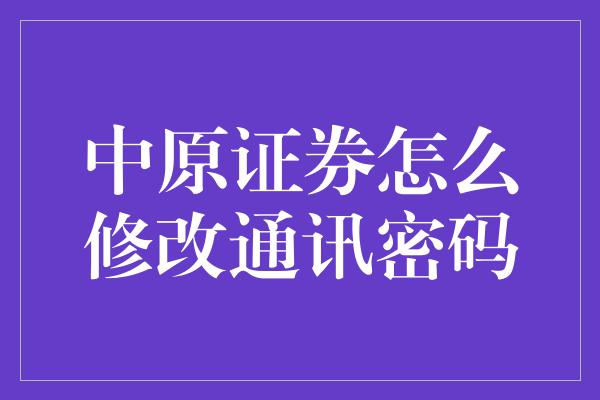 中原证券怎么修改通讯密码