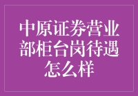 中原证券营业部柜台岗待遇深度解析