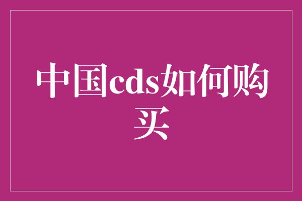 中国cds如何购买