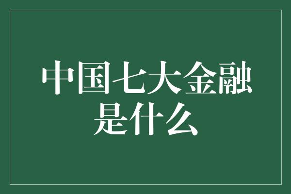 中国七大金融是什么