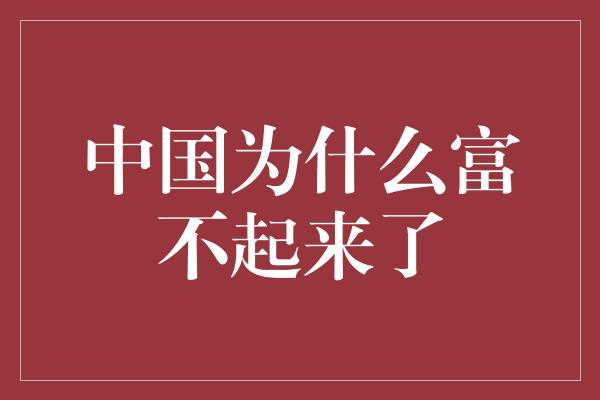 中国为什么富不起来了