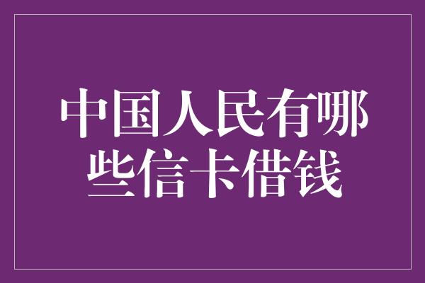 中国人民有哪些信卡借钱