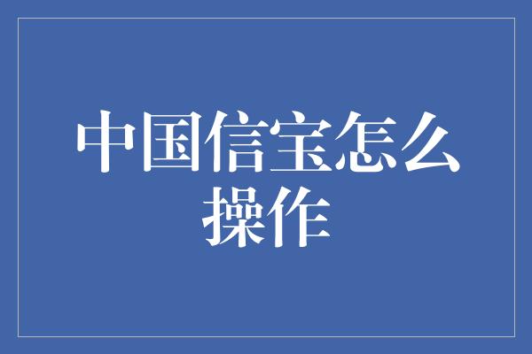 中国信宝怎么操作