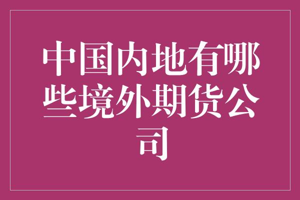 中国内地有哪些境外期货公司