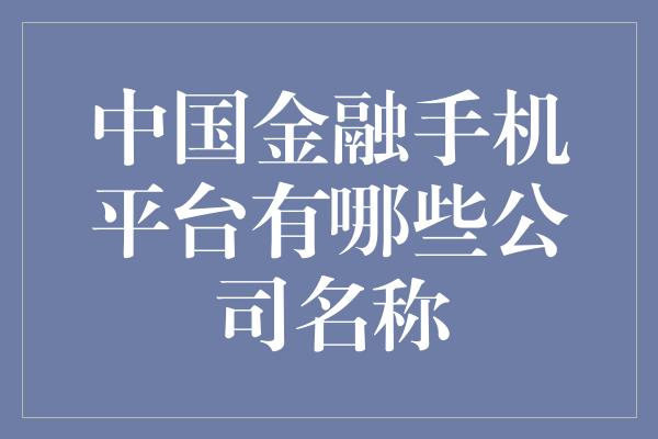 中国金融手机平台有哪些公司名称