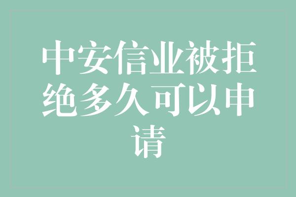 中安信业被拒绝多久可以申请