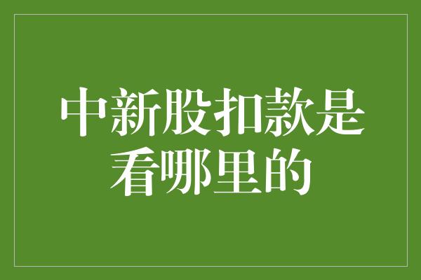 中新股扣款是看哪里的