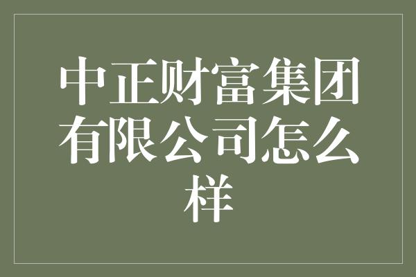 中正财富集团有限公司怎么样