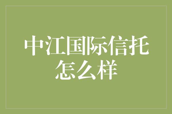 中江国际信托怎么样