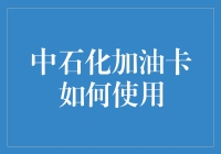 中石化加油卡使用全攻略：从卡片激活到解锁实惠福利