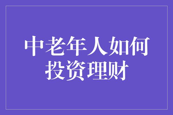 中老年人如何投资理财