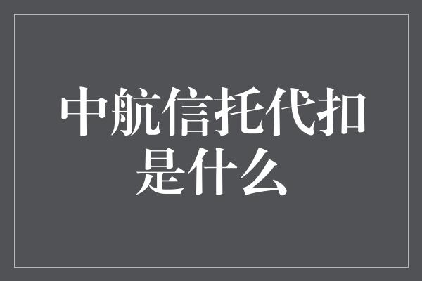 中航信托代扣是什么